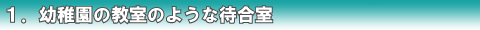 1.幼稚園の教室のような待合室